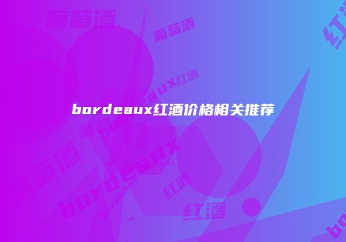 bordeaux红酒价格相关推荐
