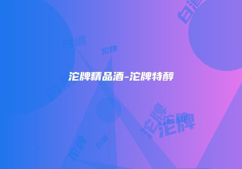 沱牌精品酒-沱牌特醇