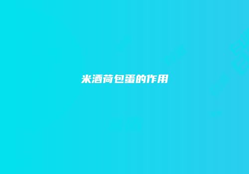米酒荷包蛋的作用