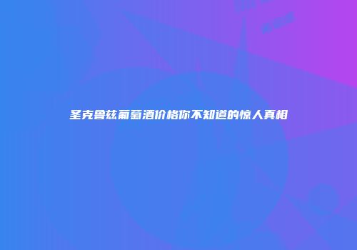 圣克鲁兹葡萄酒价格你不知道的惊人真相