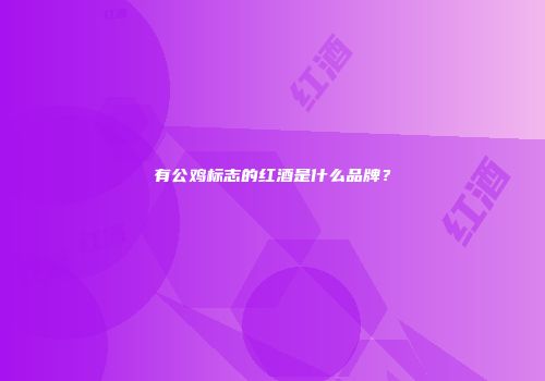 有公鸡标志的红酒是什么品牌？