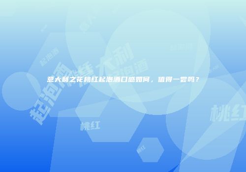 意大利之花桃红起泡酒口感如何，值得一尝吗？