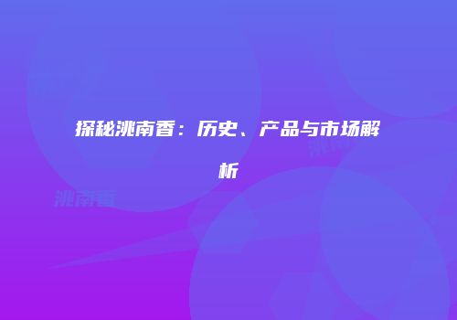 探秘洮南香：历史、产品与市场解析