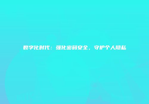 数字化时代：强化密码安全，守护个人隐私