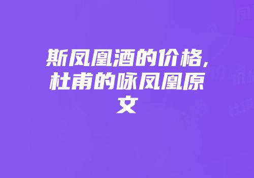 斯凤凰酒的价格,杜甫的咏凤凰原文