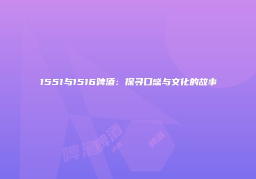 1551与1516啤酒：探寻口感与文化的故事