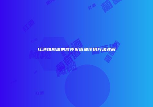 红酒橄榄油的营养价值和使用方法详解