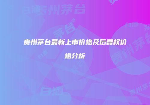 贵州茅台最新上市价格及后复权价格分析