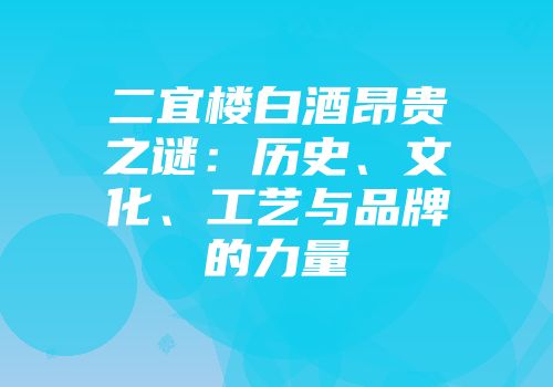 二宜楼白酒昂贵之谜：历史、文化、工艺与品牌的力量