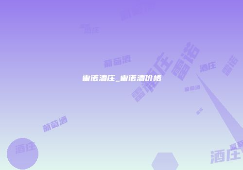 雷诺酒庄_雷诺酒价格