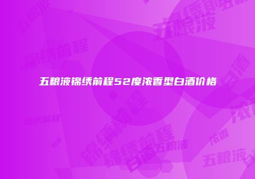 五粮液锦绣前程52度浓香型白酒价格