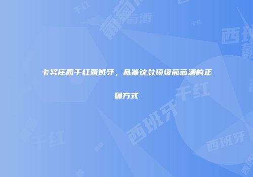 卡努庄园干红西班牙，品鉴这款顶级葡萄酒的正确方式