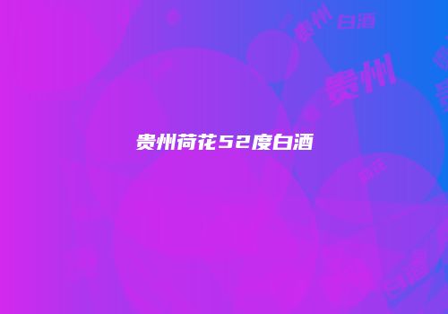 贵州荷花52度白酒