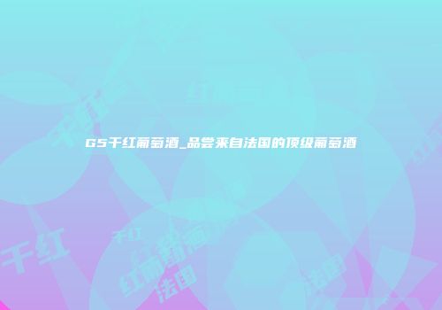 G5干红葡萄酒_品尝来自法国的顶级葡萄酒