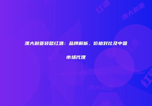 澳大利亚袋鼠红酒：品牌解析、价格对比及中国市场代理