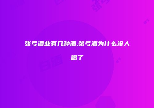 张弓酒业有几种酒,张弓酒为什么没人喝了