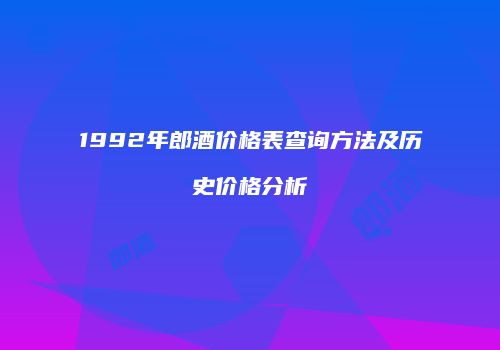 1992年郎酒价格表查询方法及历史价格分析