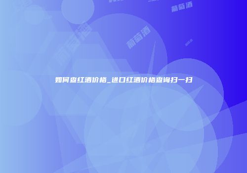 如何查红酒价格_进口红酒价格查询扫一扫