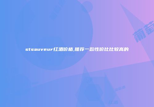 stsauveur红酒价格,推荐一款性价比比较高的