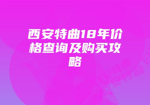 西安特曲18年价格查询及购买攻略