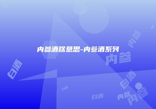 内参酒啥意思-内叁酒系列