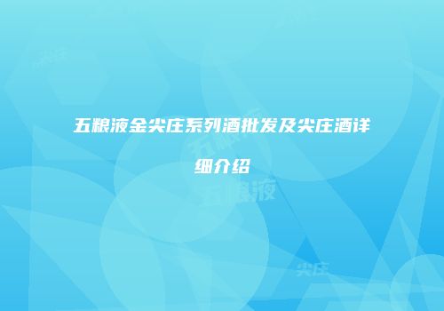 五粮液金尖庄系列酒批发及尖庄酒详细介绍