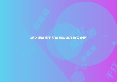 德之风梅乐干红价格查询及购买攻略