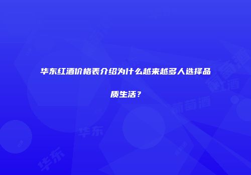 华东红酒价格表介绍为什么越来越多人选择品质生活？