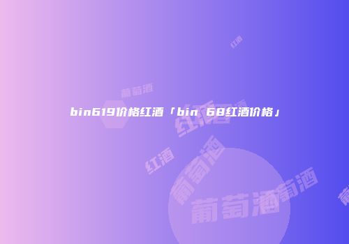 bin619价格红酒「bin 68红酒价格」