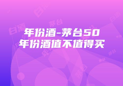 年份酒-茅台50年份酒值不值得买