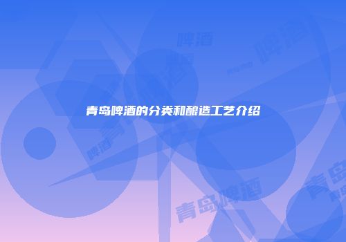 青岛啤酒的分类和酿造工艺介绍