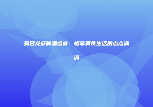 夏日龙虾啤酒盛宴：畅享美食生活的点点滴滴