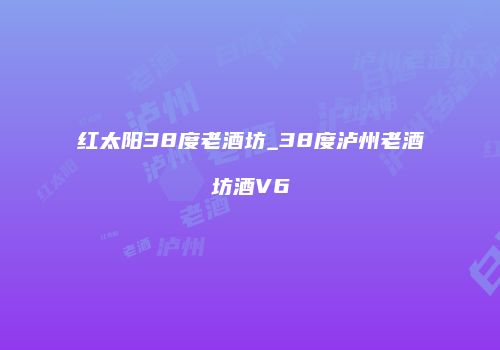 红太阳38度老酒坊_38度泸州老酒坊酒V6