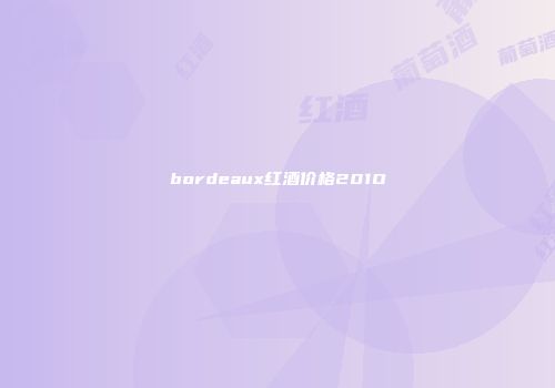 bordeaux红酒价格201O