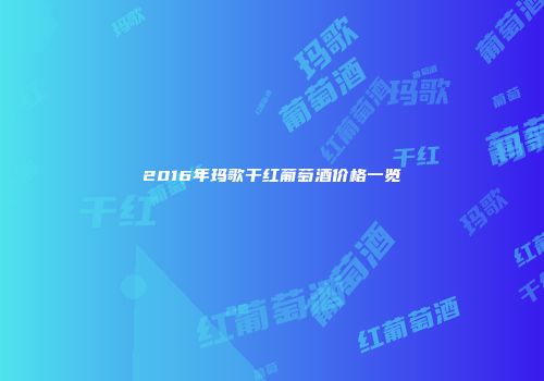 2016年玛歌干红葡萄酒价格一览