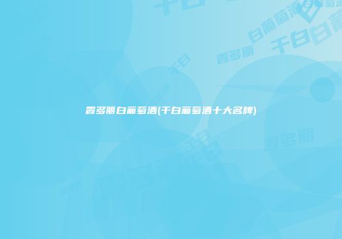 霞多丽白葡萄酒(干白葡萄酒十大名牌)