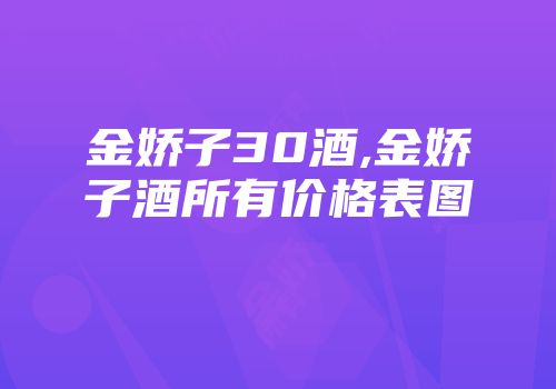 金娇子30酒,金娇子酒所有价格表图
