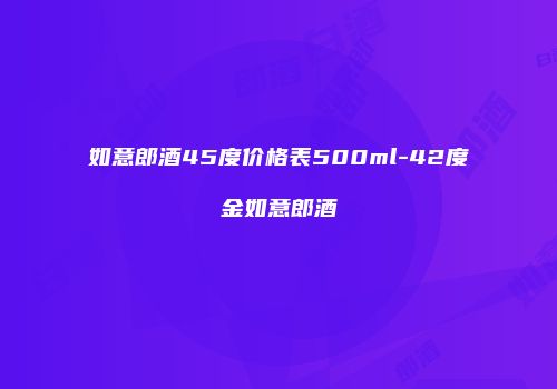 如意郎酒45度价格表500ml-42度金如意郎酒