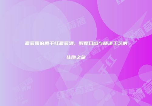 葡萄园伯爵干红葡萄酒：醇厚口感与精湛工艺的佳酿之旅