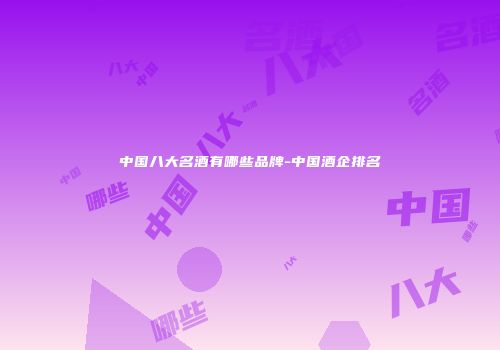 中国八大名酒有哪些品牌-中国酒企排名