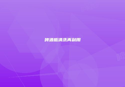 啤酒瓶清洗再利用