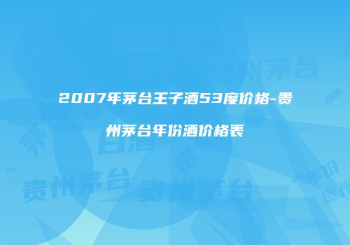 2007年茅台王子酒53度价格-贵州茅台年份酒价格表