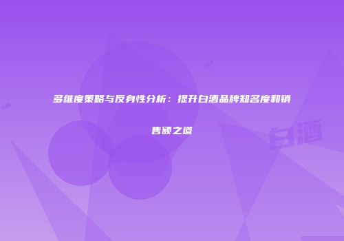 多维度策略与反身性分析：提升白酒品牌知名度和销售额之道