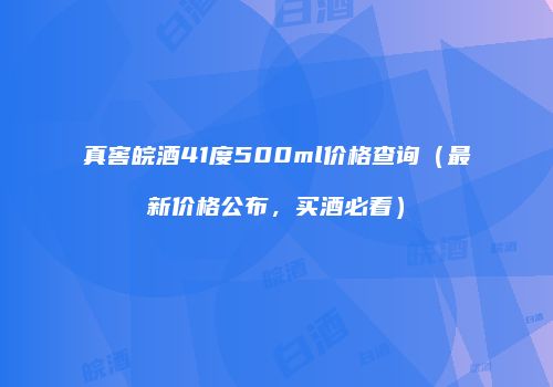 真窖皖酒41度500ml价格查询（最新价格公布，买酒必看）