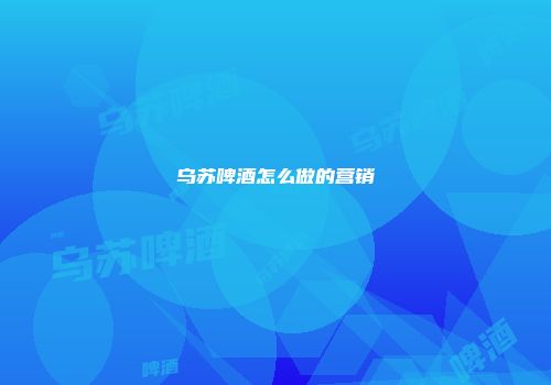 乌苏啤酒怎么做的营销