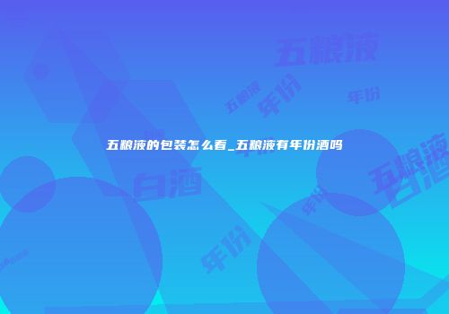五粮液的包装怎么看_五粮液有年份酒吗