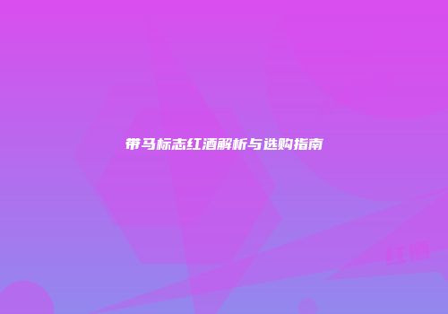 带马标志红酒解析与选购指南