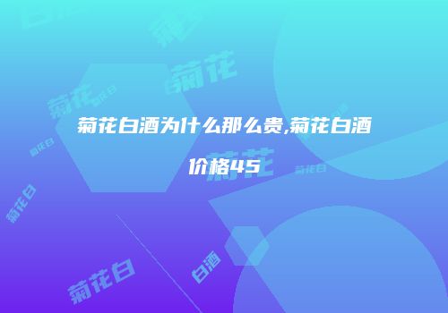 菊花白酒为什么那么贵,菊花白酒价格45