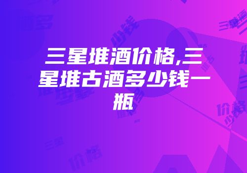 三星堆酒价格,三星堆古酒多少钱一瓶