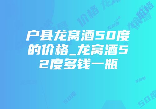 户县龙窝酒50度的价格_龙窝酒52度多钱一瓶
